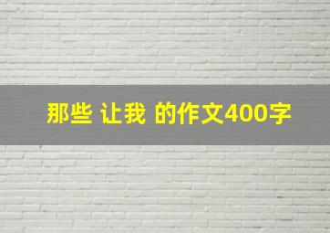 那些 让我 的作文400字